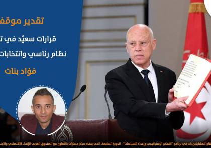 قرارات سعيّد في تونس .. نظام رئاسي وانتخابات جديدة؟ فؤاد بنات